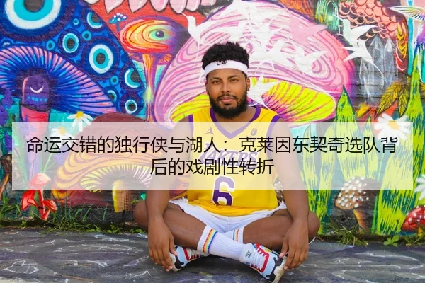 命运交错的独行侠与湖人：克莱因东契奇选队背后的戏剧性转折